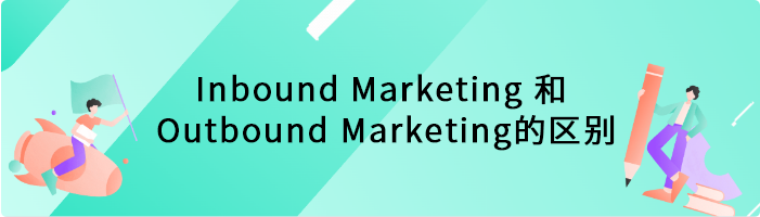 Inbound Marketing 和 Outbound Marketing的区别是什么