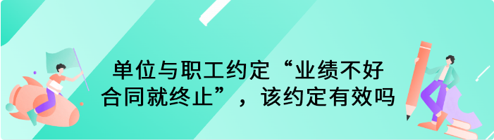 单位与职工约定“业绩不好合同就终止”，该约定有效吗