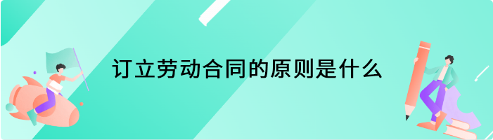 订立劳动合同的原则是什么