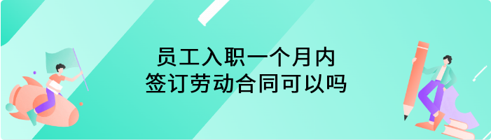 员工入职一个月内签订劳动合同可以吗