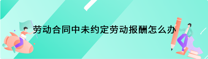 劳动合同中未约定劳动报酬怎么办