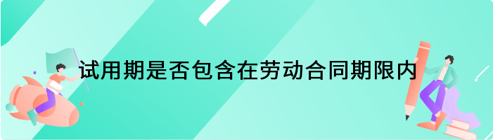 试用期是否包含在劳动合同期限内