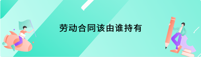 劳动合同该由谁持有