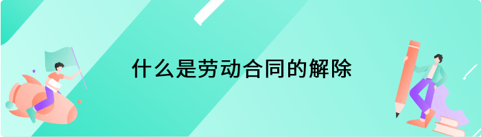 什么是劳动合同的解除