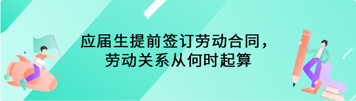 应届生提前签订劳动合同，劳动关系从何时起算