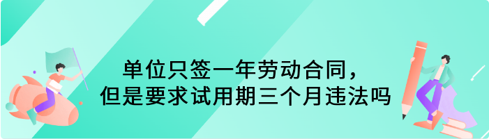 单位只签一年劳动合同，但是要求试用期三个月违法吗