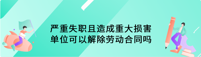 严重失职且造成重大损害，单位可以解除劳动合同吗