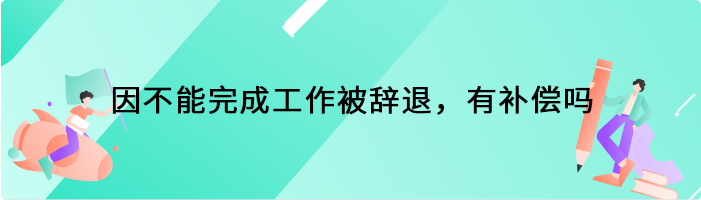 因不能完成工作被辞退，有补偿吗