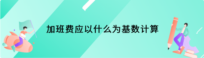 加班费应以什么为基数计算