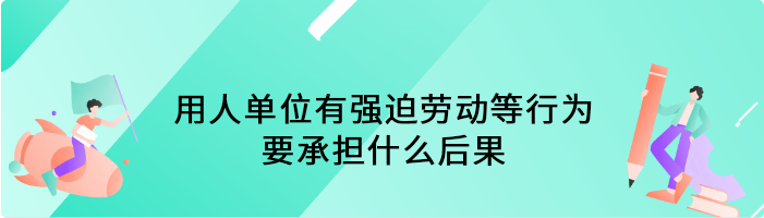 用人单位有强迫劳动等行为要承担什么后果