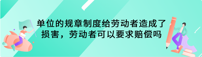 单位的规章制度给劳动者造成了损害，劳动者可以要求赔偿吗