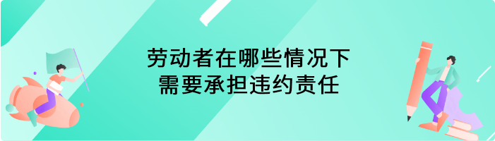 劳动者在哪些情况下需要承担违约责任