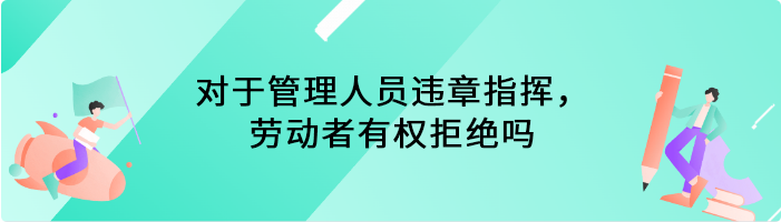 对于管理人员违章指挥，劳动者有权拒绝吗