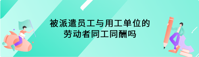 被派遣员工与用工单位的劳动者同工同酬吗