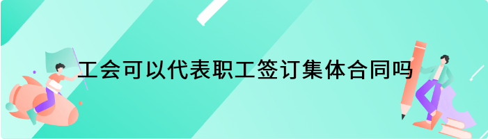 工会可以代表职工签订集体合同吗