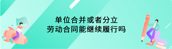 单位合并或者分立，劳动合同能继续履行吗