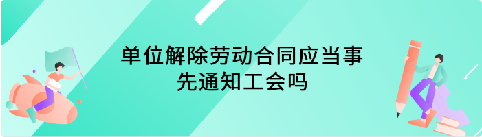 单位解除劳动合同应当事先通知工会吗