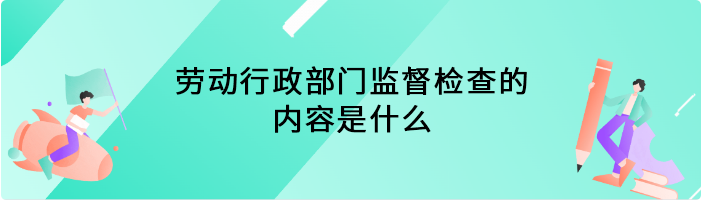 劳动行政部门监督检查的内容是什么