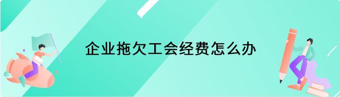 企业拖欠工会经费怎么办