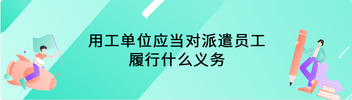 用工单位应当对派遣员工履行什么义务