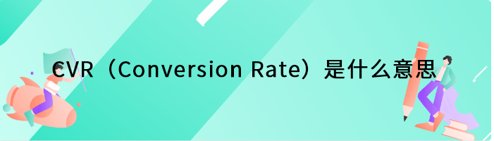 CVR（Conversion Rate）是什么意思