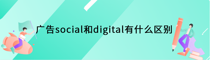 广告social和digital有什么区别