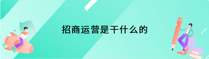 招商运营是干什么的