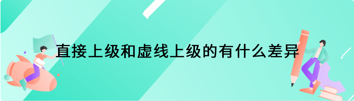 直接上级和虚线上级的有什么差异