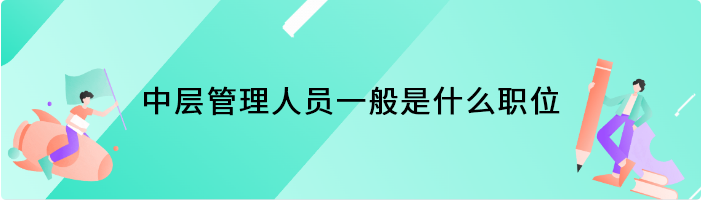 中层管理人员一般是什么职位