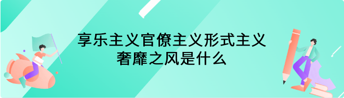 享乐主义官僚主义形式主义奢靡之风是什么