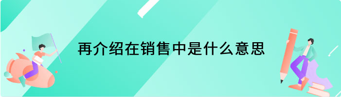 再介绍在销售中是什么意思