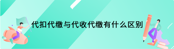 代扣代缴与代收代缴有什么区别