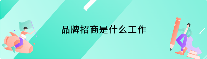 品牌招商是什么工作