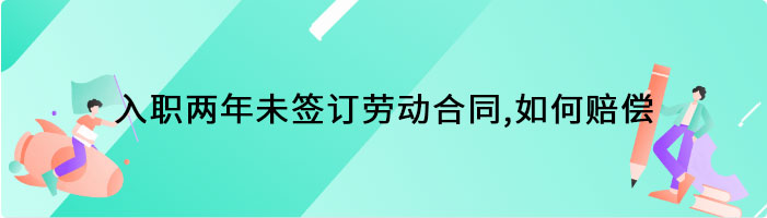 入职两年未签订劳动合同，如何赔偿