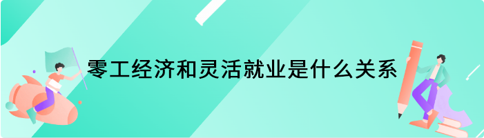 零工经济和灵活就业是什么关系