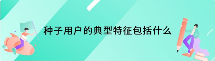 种子用户的典型特征包括什么