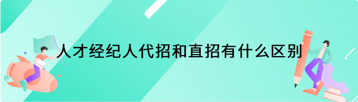 人才经纪人代招和直招有什么区别