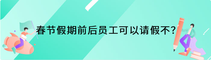 春节假期前后员工可以请假不？