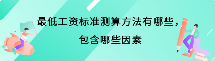 最低工资标准测算方法有哪些，包含哪些因素