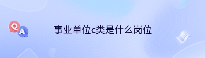 事业单位c类是什么岗位