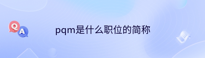 pqm是什么职位的简称