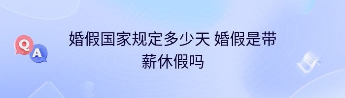 婚假国家规定多少天 婚假是带薪休假吗