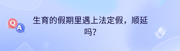 生育的假期里遇上法定假，顺延吗？