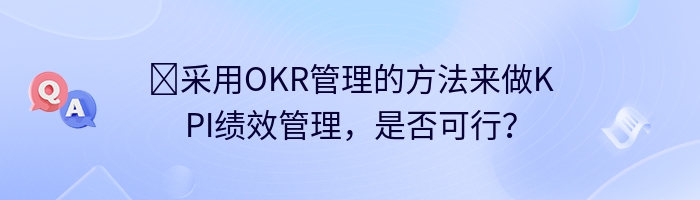 ​采用OKR管理的方法来做KPI绩效管理，是否可行？