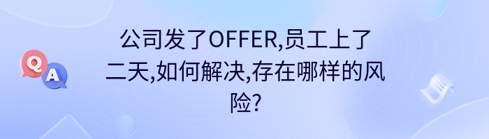 公司发了OFFER,员工上了二天,如何解决,存在哪样的风险?