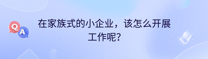 在家族式的小企业，该怎么开展工作呢？