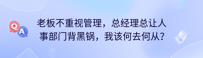 老板不重视管理，总经理总让人事部门背黑锅，我该何去何从？