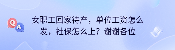 女职工回家待产，单位工资怎么发，社保怎么上？谢谢各位