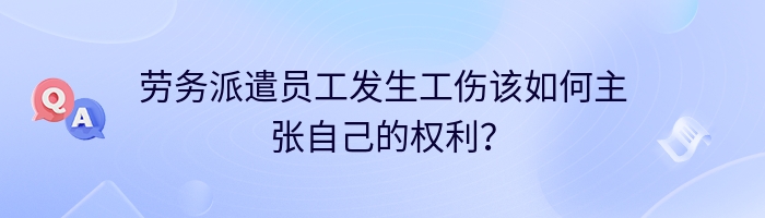 劳务派遣员工发生工伤该如何主张自己的权利？