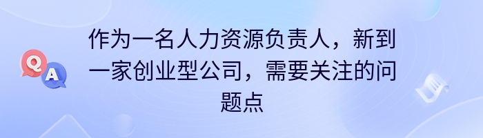 作为一名人力资源负责人，新到一家创业型公司，需要关注的问题点